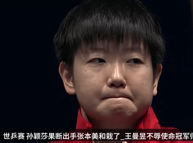 世乒赛 孙颖莎果断出手张本美和栽了_王曼昱不辱使命冠军归位_日本_名将_国乒