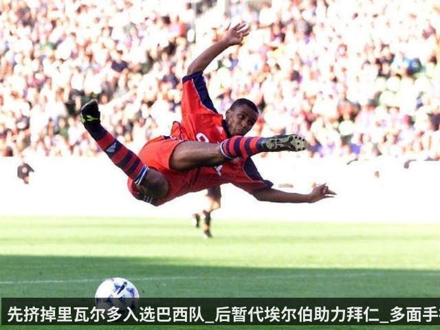 先挤掉里瓦尔多入选巴西队_后暂代埃尔伯助力拜仁_多面手被低估