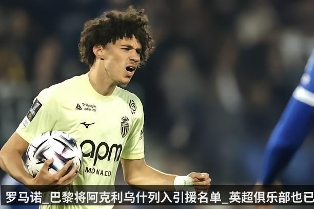 罗马诺_巴黎将阿克利乌什列入引援名单_英超俱乐部也已问价