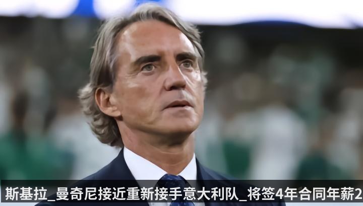 斯基拉_曼奇尼接近重新接手意大利队_将签4年合同年薪200万