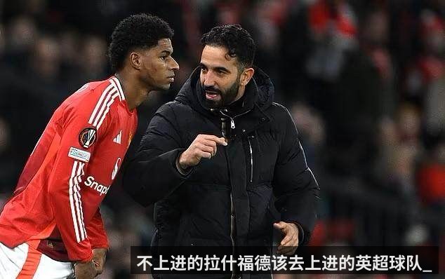 不上进的拉什福德该去上进的英超球队_